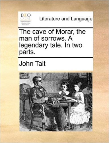 The Cave of Morar, the Man of Sorrows. a Legendary Tale. in Two Parts.