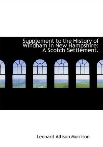 Supplement to the History of Windham in New Hampshire: A Scotch Settlement. (Large Print Edition)