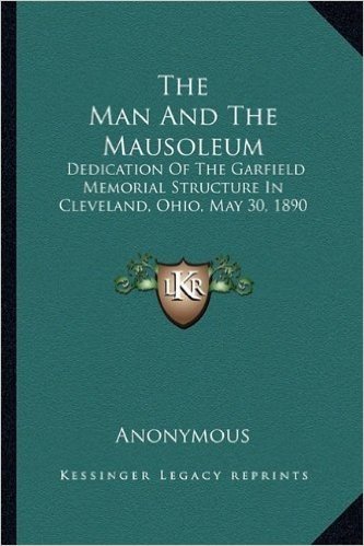 The Man and the Mausoleum: Dedication of the Garfield Memorial Structure in Cleveland, Ohio, May 30, 1890