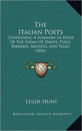 The Italian Poets: Containing a Summary in Prose of the Poems of Dante, Pulci, Boiardo, Ariosto, and Tasso (1856)