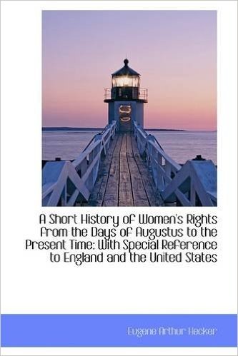 A Short History of Women's Rights from the Days of Augustus to the Present Time: With Special Refere
