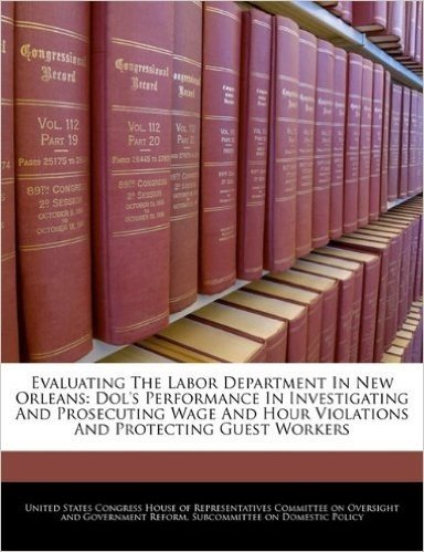 Evaluating the Labor Department in New Orleans: Dol's Performance in Investigating and Prosecuting Wage and Hour Violations and Protecting Guest Workers