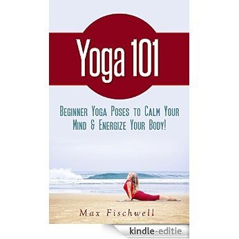 Yoga 101: Beginner Yoga Poses to Calm Your Mind & Energize Your Body (English Edition) [Kindle-editie]
