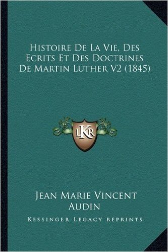 Histoire de La Vie, Des Ecrits Et Des Doctrines de Martin Luther V2 (1845)