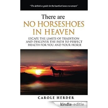 There are No Horseshoes in Heaven: Escape the Limits of Tradition and Discover the Path to Perfect Health for You and Your Horse (English Edition) [Kindle-editie]