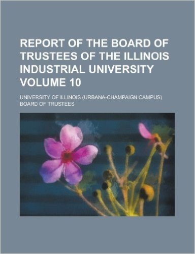Report of the Board of Trustees of the Illinois Industrial University Volume 10