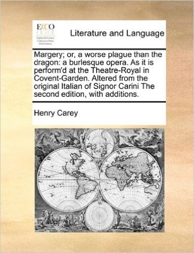 Margery; Or, a Worse Plague Than the Dragon: A Burlesque Opera. as It Is Perform'd at the Theatre-Royal in Covent-Garden. Altered from the Original ... Carini the Second Edition, with Additions.