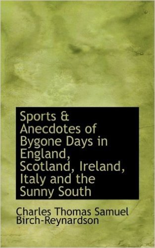 Sports & Anecdotes of Bygone Days in England, Scotland, Ireland, Italy and the Sunny South