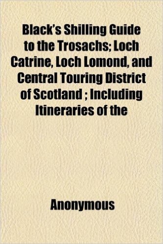 Black's Shilling Guide to the Trosachs; Loch Catrine, Loch Lomond, and Central Touring District of Scotland; Including Itineraries of the
