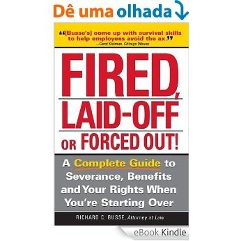 Fired, Laid Off or Forced Out: A Complete Guide to Severance, Benefits and Your Rights When You're Starting Over [eBook Kindle]