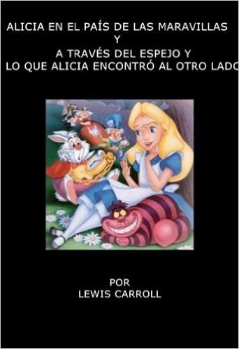 ALICIA EN EL PAIS DE LAS MARAVILLAS Y A TRAVES DEL ESPEJO Y LO QUE ALICIA ENCONTRO AL OTRO LADO (Spanish Edition)
