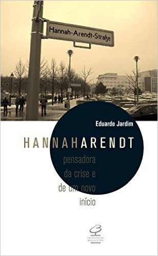 Hannah Arendt. Pensadora da Crise e de Um Novo Inicio