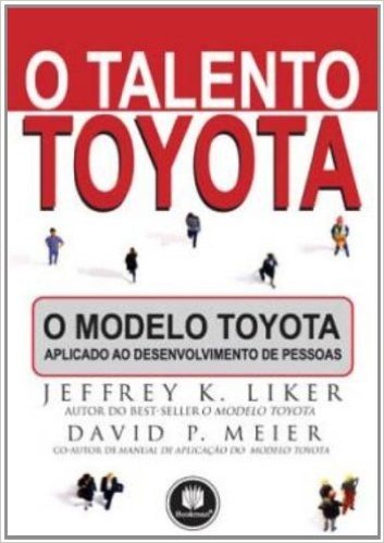 O Talento Toyota. O Modelo Toyota Aplicado ao Desenvolvimento de Pessoas