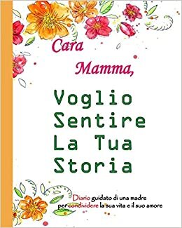 indir Cara Mamma, Voglio Sentire La Tua Storia: Ti amo mamma, un diario di madre guidata per condividere il suo amore e la sua vita