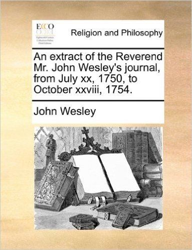 An Extract of the Reverend Mr. John Wesley's Journal, from July XX, 1750, to October XXVIII, 1754.