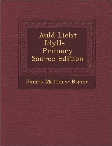 Auld Licht Idylls - Primary Source Edition