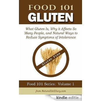 Food 101 - Gluten:  What Gluten Is, Why it Affects So Many People, and Natural Ways to Reduce Symptoms of Intolerance (English Edition) [Kindle-editie]