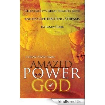 Christianity's Great Healing River and Its Contributing Streams: A Short Story from "Amazed by the Power of God" [Kindle-editie]