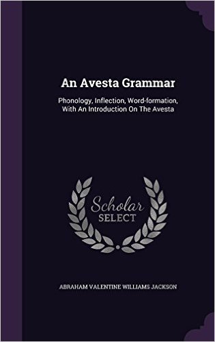 An Avesta Grammar: Phonology, Inflection, Word-Formation, with an Introduction on the Avesta
