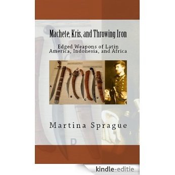 Machete, Kris, and Throwing Iron: Edged Weapons of Latin America, Indonesia, and Africa (Knives, Swords, and Bayonets: A World History of Edged Weapon Warfare Book 2) (English Edition) [Kindle-editie]