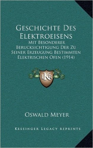 Geschichte Des Elektroeisens: Mit Besonderer Berucksichtigung Der Zu Seiner Erzeugung Bestimmten Elektrischen Ofen (1914)
