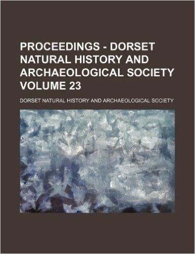 Proceedings - Dorset Natural History and Archaeological Society Volume 23