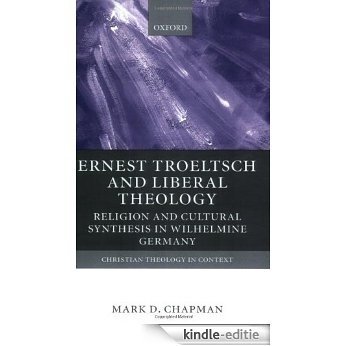 Ernst Troeltsch and Liberal Theology: Religion and Cultural Synthesis in Wilhelmine Germany (Christian Theology in Context) [Kindle-editie]