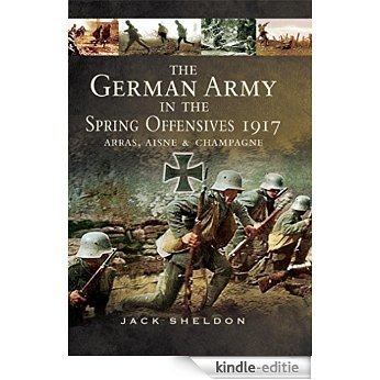 The German Army in the Spring Offensives 1917: Arras, Aisne, & Champagne [Kindle-editie]