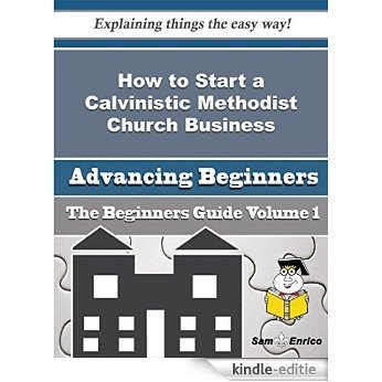 How to Start a Calvinistic Methodist Church Business (Beginners Guide) (English Edition) [Kindle-editie]