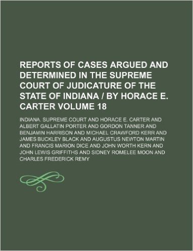 Reports of Cases Argued and Determined in the Supreme Court of Judicature of the State of Indiana by Horace E. Carter Volume 18