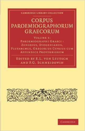 Corpus Paroemiographorum Graecorum, Volume 1: Paroemiographi Graeci: Zenobius, Diogenianus, Plutarchus, Gregorius, Cyprius Cum Appendice Proverbiorum