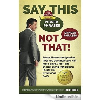 Say This--NOT THAT!: Power Phrases to Help You Communicate with Power, Tact, and Finesse, Along with Danger Phrases to Avoid at All Costs (English Edition) [Kindle-editie]