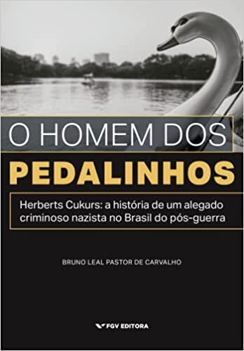 O Homem dos Pedalinhos. Herberts Cukurs - a História de Um Alegado Nazista no Brasil do Pós-Guerra