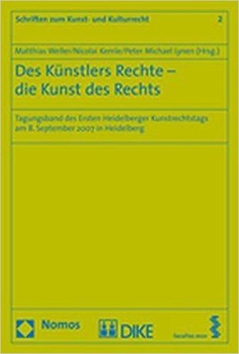 Des Kunstlers Rechte - Die Kunst Des Rechts: Tagungsband Des Ersten Heidelberger Kunstrechtstags Am 8. September 2007 in Heidelberg
