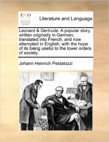Leonard & Gertrude. a Popular Story, Written Originally in German; Translated Into French, and Now Attempted in English; With the Hope of Its Being Useful to the Lower Orders of Society.