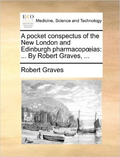 A Pocket Conspectus of the New London and Edinburgh Pharmacopias: By Robert Graves, ...