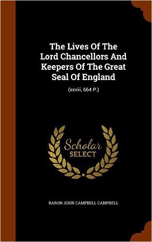 The Lives of the Lord Chancellors and Keepers of the Great Seal of England: (Xxviii, 664 P.)