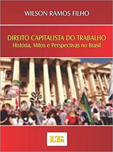 Direito Capitalista do Trabalho. História, Mitos e Perspectivas no Brasil