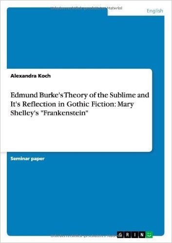 Edmund Burke's Theory of the Sublime and It's Reflection in Gothic Fiction: Mary Shelley's Frankenstein