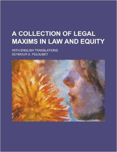 A Collection of Legal Maxims in Law and Equity; With English Translations