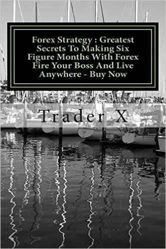 Forex Strategy: Greatest Secrets to Making Six Figure Months with Forex Fire Your Boss and Live Anywhere - Buy Now: Little Dirty Secre
