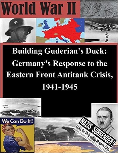 Building Guderian's Duck: Germany's Response to the Eastern Front Antitank Crisis, 1941-1945