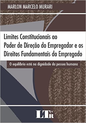 Limites Constitucionais ao Poder de Direção do Empregador e os Direitos Fundamentais do Empregado. O Equilíbrio Está na Dignidade da Pessoa Humana