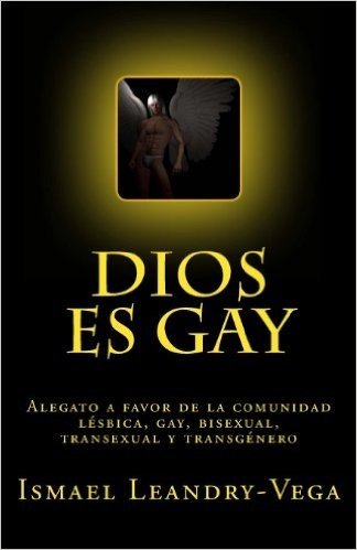 Dios Es Gay: Alegato a Favor de La Comunidad Lesbica, Gay, Bisexual, Transexual y Transgenero
