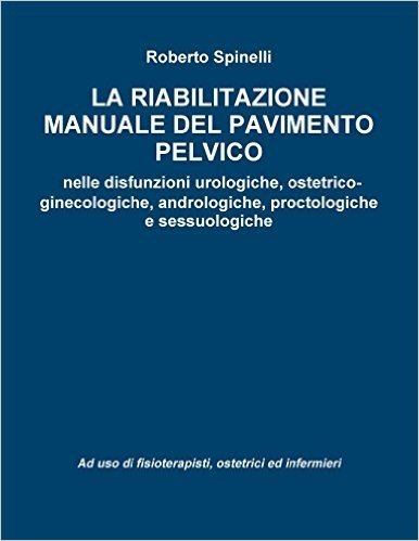La Riabilitazione Manuale del Pavimento Pelvico Nella Prevenzione E Nella Terapia Delle Disfunzioni Urologiche, Ostetrico-Ginecologiche, Andrologiche