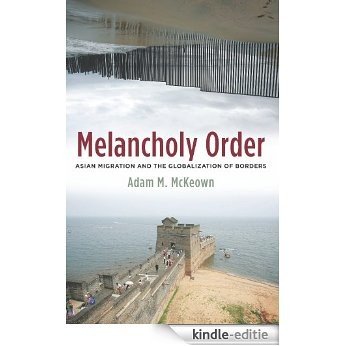Melancholy Order: Asian Migration and the Globalization of Borders (Columbia Studies in International and Global History) [Kindle-editie]