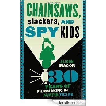 Chainsaws, Slackers, and Spy Kids: Thirty Years of Filmmaking in Austin, Texas [Kindle-editie]
