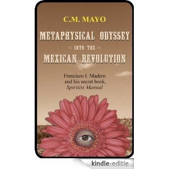 Metaphysical Odyssey Into the Mexican Revolution: Francisco I. Madero and His Secret Book, Spiritist Manual (English Edition) [Kindle-editie]