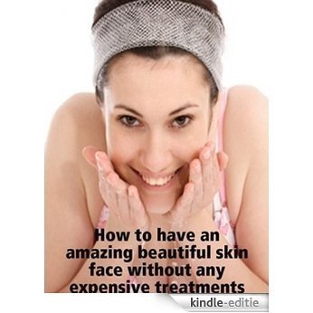 How to have an amazing beautiful skin face without any expensive treatments (English Edition) [Kindle-editie]