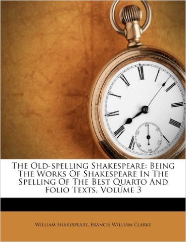 The Old-Spelling Shakespeare: Being the Works of Shakespeare in the Spelling of the Best Quarto and Folio Texts, Volume 3